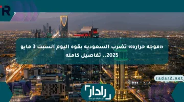 «موجة حرارة» تضرب السعودية بقوة اليوم السبت 3 مايو 2025.. تفاصيل كاملة